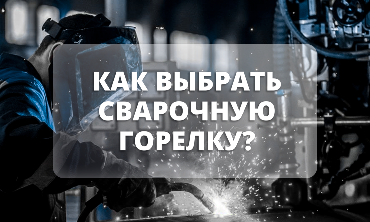 Как выбрать сварочную горелку? Обзор горелок